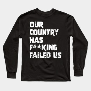 Our country has f**king failed us Long Sleeve T-Shirt